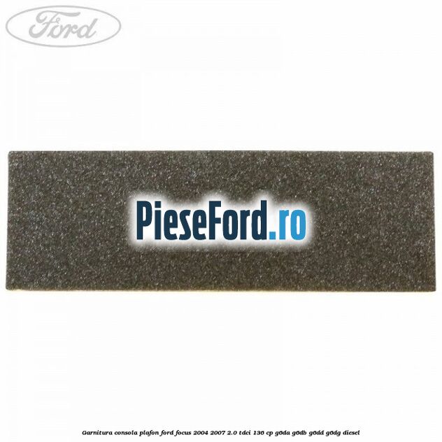 Garnitura consola plafon Ford Focus 2004-2007 2.0 TDCi 136 cp G6DA, G6DB, G6DD, G6DG diesel