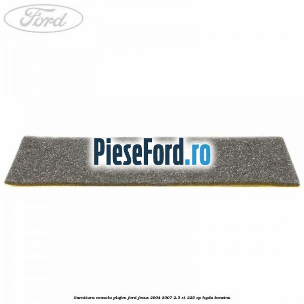 Garnitura consola plafon Ford Focus 2004-2007 2.5 ST 225 cp HYDA benzina