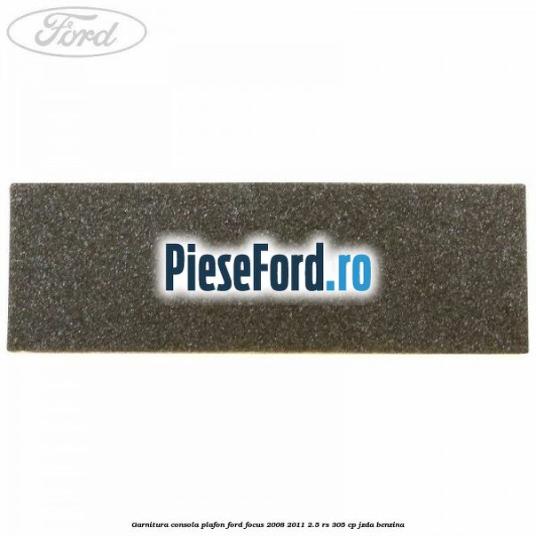 Garnitura consola plafon Ford Focus 2008-2011 2.5 RS 305 cp JZDA benzina