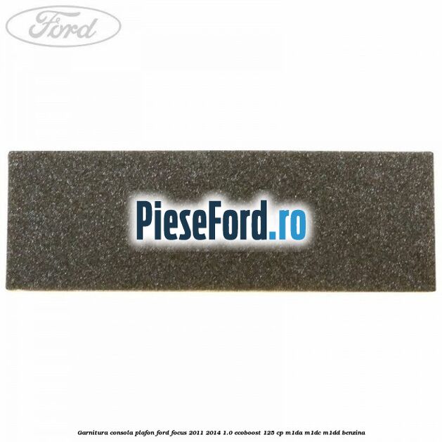 Garnitura consola plafon Ford Focus 2011-2014 1.0 EcoBoost 125 cp M1DA, M1DC, M1DD benzina