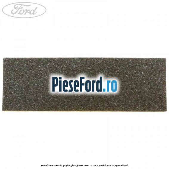 Garnitura consola plafon Ford Focus 2011-2014 2.0 TDCi 115 cp Garnitura consola plafon Ford Focus 2011-2014 2.0 TDCi 115 cp TYDA diesel