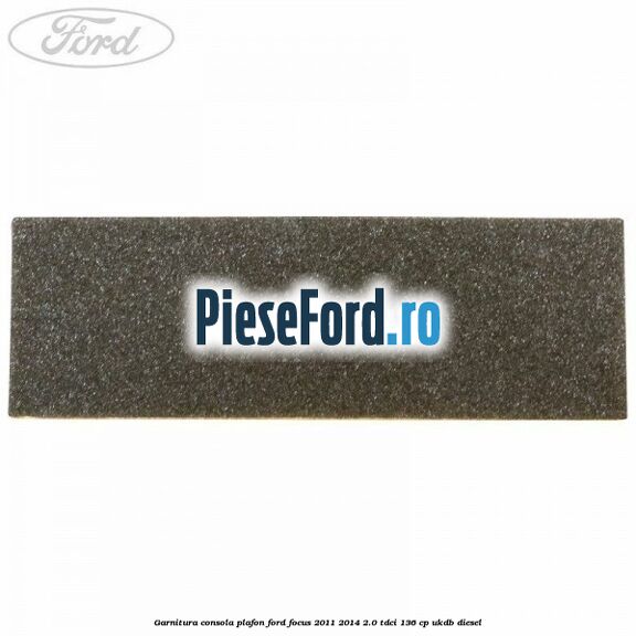 Garnitura consola plafon Ford Focus 2011-2014 2.0 TDCi 136 cp UKDB diesel