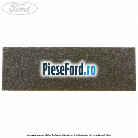 Garnitura consola plafon Ford Focus 2014-2018 1.5 TDCi ECOnetic 105 cp Garnitura consola plafon Ford Focus 2014-2018 1.5 TDCi ECOnetic 105 cp AEDA, XXDB diesel