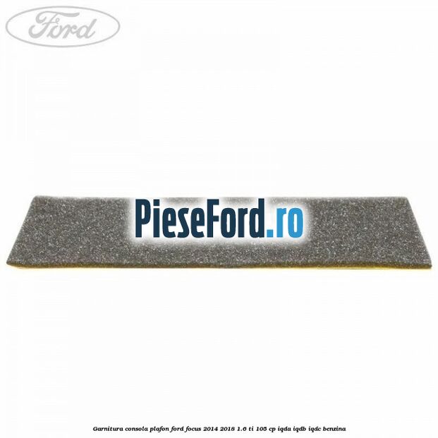 Garnitura consola plafon Ford Focus 2014-2018 1.6 Ti 105 cp IQDA, IQDB, IQDC benzina