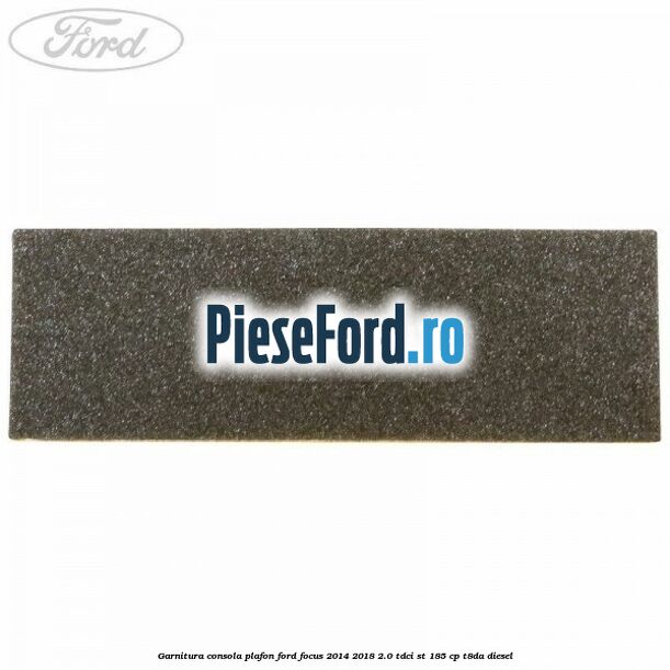 Garnitura consola plafon Ford Focus 2014-2018 2.0 TDCi ST 185 cp T8DA diesel