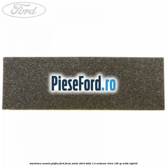 Garnitura consola plafon Ford Focus Active 2019-2023 1.0 EcoBoost mHEV 155 cp M0DC Hybrid