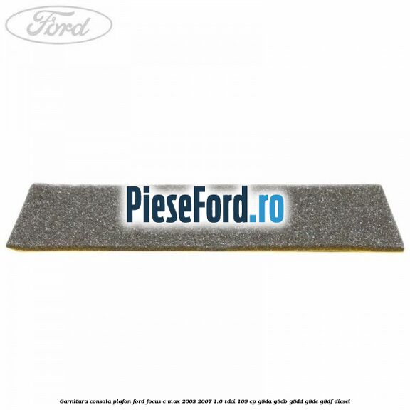 Garnitura consola plafon Ford Focus C-Max 2003-2007 1.6 TDCi 109 cp G8DA, G8DB, G8DD, G8DE, G8DF diesel