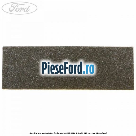 Garnitura consola plafon Ford Galaxy 2007-2014 1.6 TDCi 115 cp Garnitura consola plafon Ford Galaxy 2007-2014 1.6 TDCi 115 cp T1WA, T1WB diesel