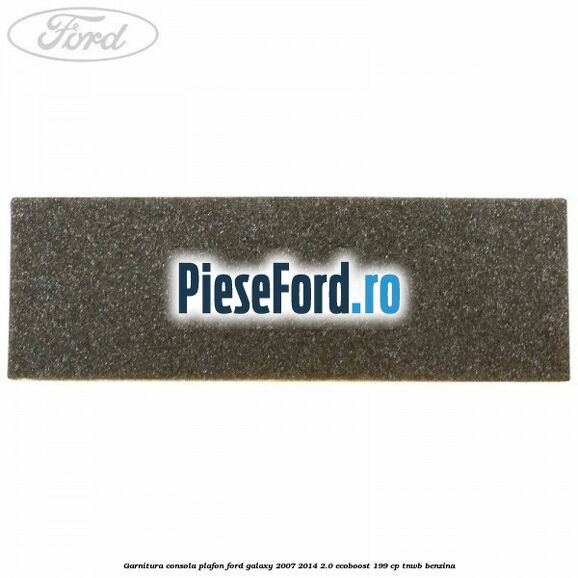 Garnitura consola plafon Ford Galaxy 2007-2014 2.0 EcoBoost 199 cp TNWB benzina