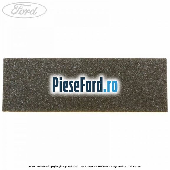 Garnitura consola plafon Ford Grand C-Max 2011-2015 1.0 EcoBoost 125 cp M1DA, M1DD benzina