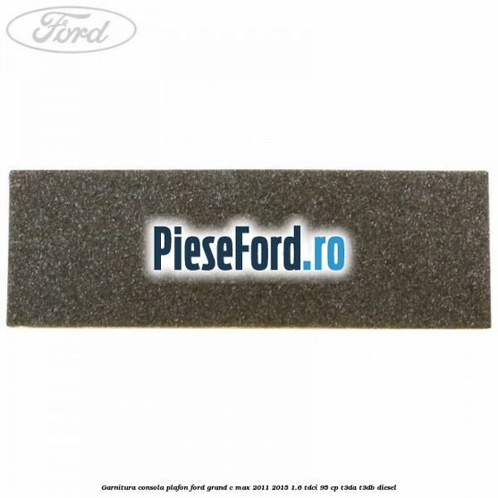Garnitura consola plafon Ford Grand C-Max 2011-2015 1.6 TDCi 95 cp T3DA, T3DB diesel