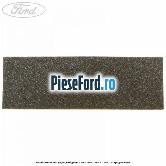 Garnitura consola plafon Ford Grand C-Max 2011-2015 2.0 TDCi 115 cp TYDA diesel