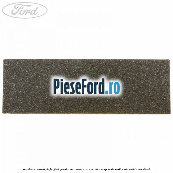 Garnitura consola plafon Ford Grand C-Max 2016-2020 1.5 TDCi 120 cp XWDA, XWDB, XWDC, XWDD, XWDE diesel