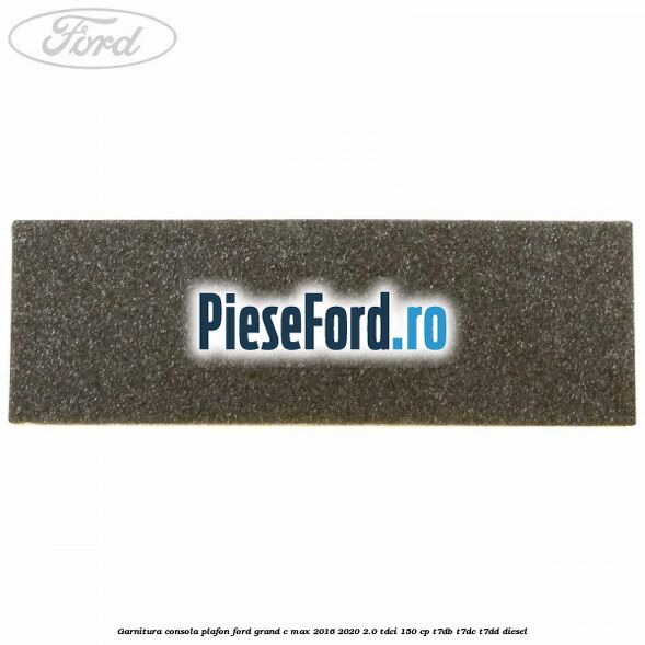 Garnitura consola plafon Ford Grand C-Max 2016-2020 2.0 TDCi 150 cp T7DB, T7DC, T7DD diesel