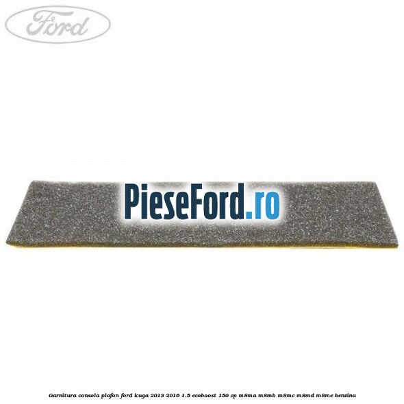 Garnitura consola plafon Ford Kuga 2013-2016 1.5 EcoBoost 150 cp Garnitura consola plafon Ford Kuga 2013-2016 1.5 EcoBoost 150 cp M8MA, M8MB, M8MC, M8MD, M8ME benzina