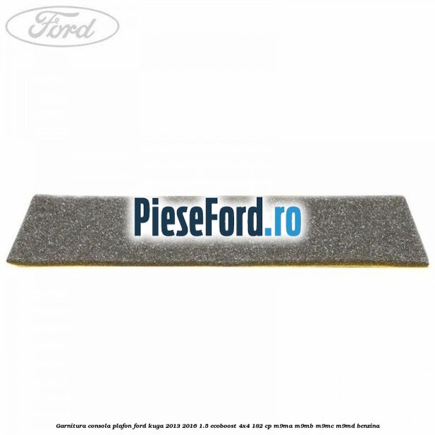 Garnitura consola plafon Ford Kuga 2013-2016 1.5 EcoBoost 4x4 182 cp M9MA, M9MB, M9MC, M9MD benzina