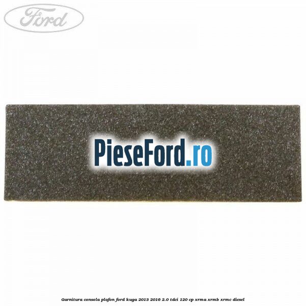 Garnitura consola plafon Ford Kuga 2013-2016 2.0 TDCi 120 cp XRMA, XRMB, XRMC diesel