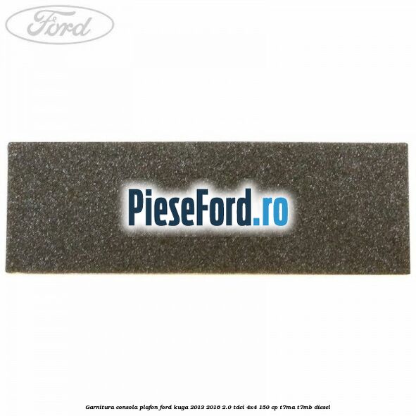Garnitura consola plafon Ford Kuga 2013-2016 2.0 TDCi 4x4 150 cp T7MA, T7MB diesel
