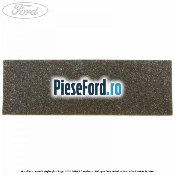 Garnitura consola plafon Ford Kuga 2016-2018 1.5 EcoBoost 150 cp M8MA, M8MB, M8MC, M8MD, M8ME benzina