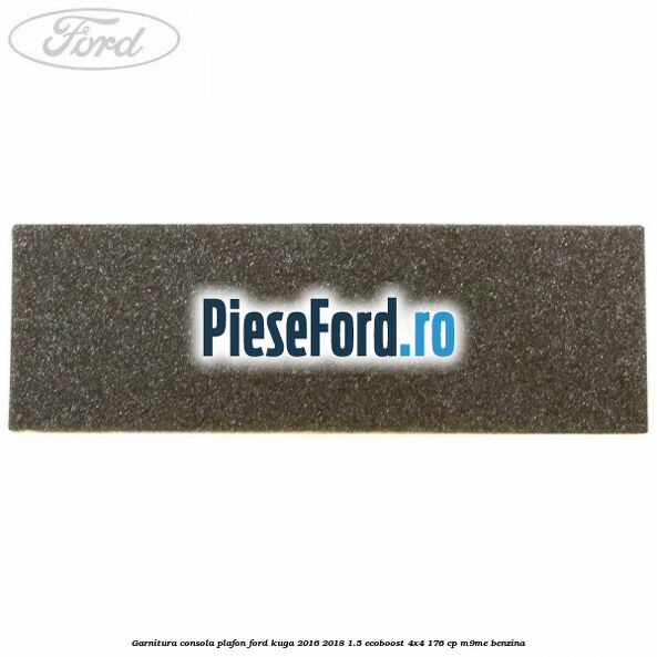 Garnitura consola plafon Ford Kuga 2016-2018 1.5 EcoBoost 4x4 176 cp M9ME benzina