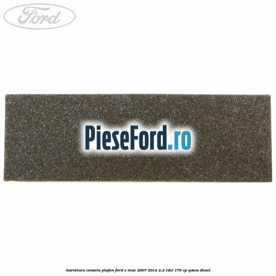 Garnitura consola plafon Ford S-Max 2007-2014 2.2 TDCi 175 cp Q4WA diesel