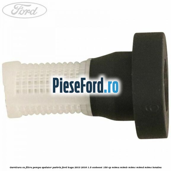 Garnitura cu filtru pompa spalator parbriz Ford Kuga 2013-2016 1.5 EcoBoost 150 cp M8MA, M8MB, M8MC, M8MD, M8ME benzina