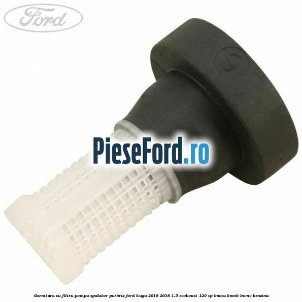 Garnitura cu filtru pompa spalator parbriz Ford Kuga 2016-2018 1.5 EcoBoost 120 cp BNMA, BNMB, BNMC benzina