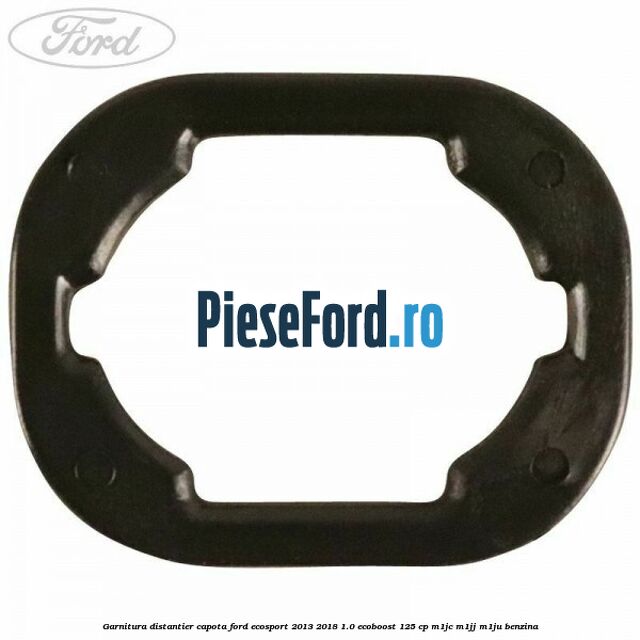 Garnitura distantier capota Ford EcoSport 2013-2018 1.0 EcoBoost 125 cp M1JC, M1JJ, M1JU benzina