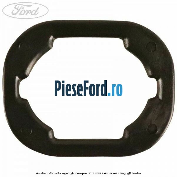 Garnitura distantier capota Ford EcoSport 2019-2023 1.0 EcoBoost 100 cp Garnitura distantier capota Ford EcoSport 2019-2023 1.0 EcoBoost 100 cp SFJL benzina