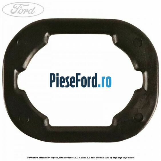 Garnitura distantier capota Ford EcoSport 2019-2023 1.5 TDCi EcoBlue 125 cp ZTJA, ZTJB, ZTJC diesel