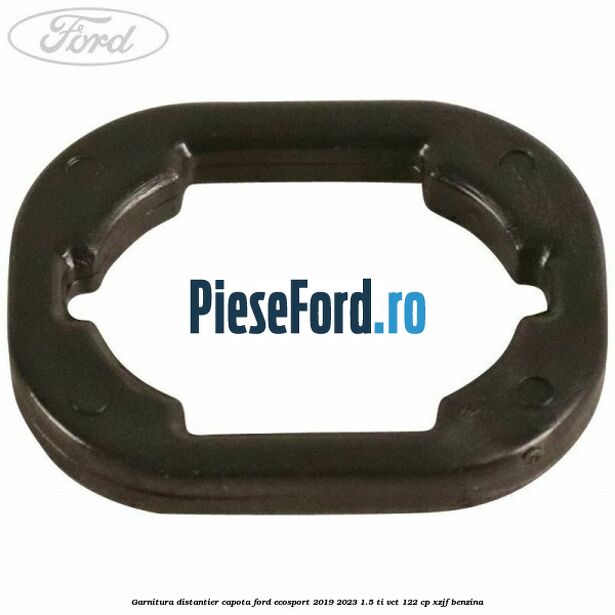 Garnitura distantier capota Ford EcoSport 2019-2023 1.5 Ti-VCT 122 cp XZJF benzina