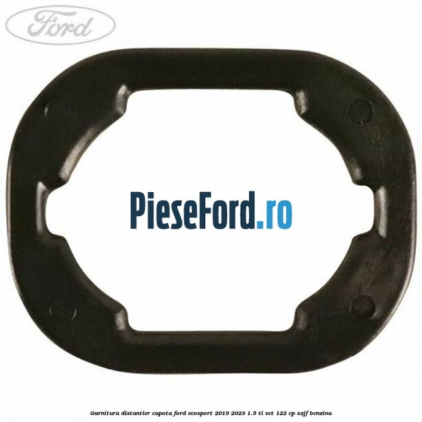 Garnitura distantier capota Ford EcoSport 2019-2023 1.5 Ti-VCT 122 cp XZJF benzina