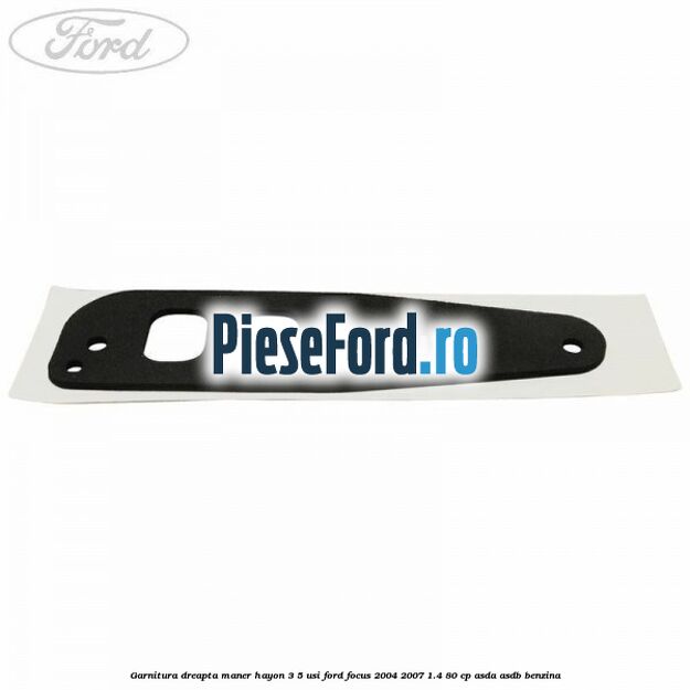 Garnitura dreapta maner hayon 3/5 usi Ford Focus 2004-2007 1.4 80 cp ASDA, ASDB benzina