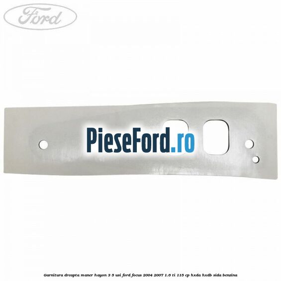 Garnitura dreapta maner hayon 3/5 usi Ford Focus 2004-2007 1.6 Ti 115 cp HXDA, HXDB, SIDA benzina