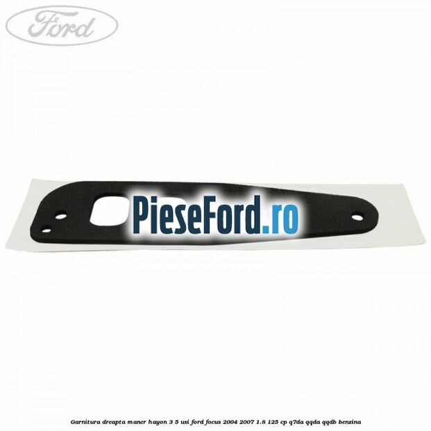Garnitura dreapta maner hayon 3/5 usi Ford Focus 2004-2007 1.8 125 cp Garnitura dreapta maner hayon 3/5 usi Ford Focus 2004-2007 1.8 125 cp Q7DA, QQDA, QQDB benzina