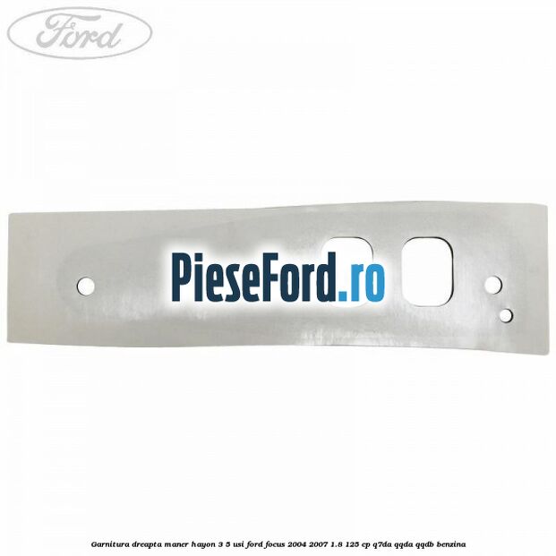 Garnitura dreapta maner hayon 3/5 usi Ford Focus 2004-2007 1.8 125 cp Garnitura dreapta maner hayon 3/5 usi Ford Focus 2004-2007 1.8 125 cp Q7DA, QQDA, QQDB benzina