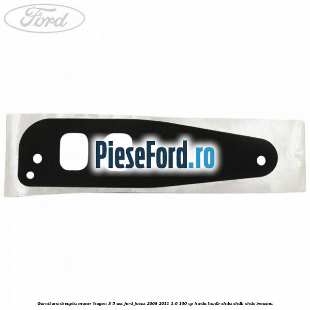 Garnitura dreapta maner hayon 3/5 usi Ford Focus 2008-2011 1.6 100 cp HWDA, HWDB, SHDA, SHDB, SHDC benzina