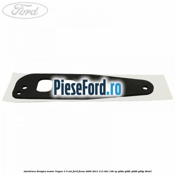 Garnitura dreapta maner hayon 3/5 usi Ford Focus 2008-2011 2.0 TDCi 136 cp G6DA, G6DB, G6DD, G6DG diesel