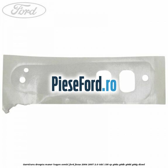 Garnitura dreapta maner hayon combi Ford Focus 2004-2007 2.0 TDCi 136 cp G6DA, G6DB, G6DD, G6DG diesel