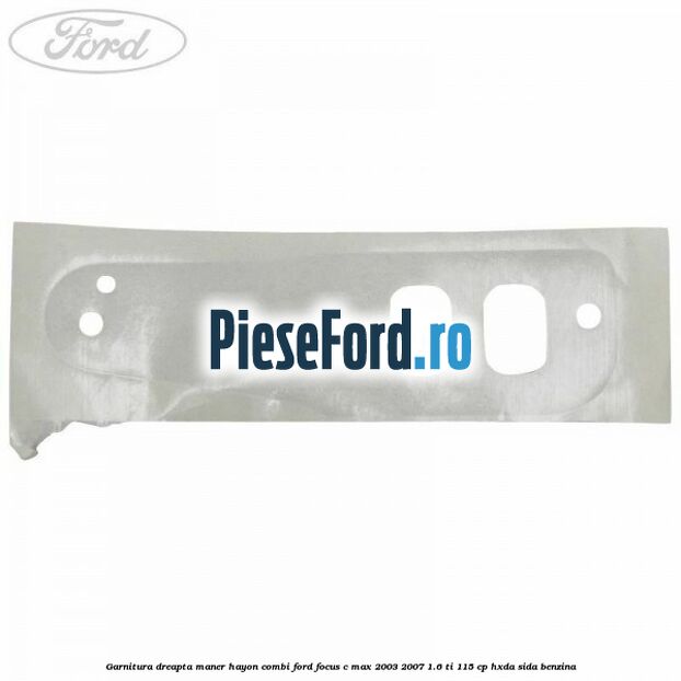Garnitura dreapta maner hayon combi Ford Focus C-Max 2003-2007 1.6 Ti 115 cp HXDA, SIDA benzina