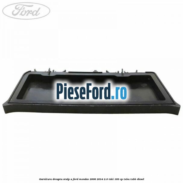 Garnitura dreapta stalp A Ford Mondeo 2008-2014 2.0 TDCi 163 cp Garnitura dreapta stalp A Ford Mondeo 2008-2014 2.0 TDCi 163 cp TXBA, TXBB diesel