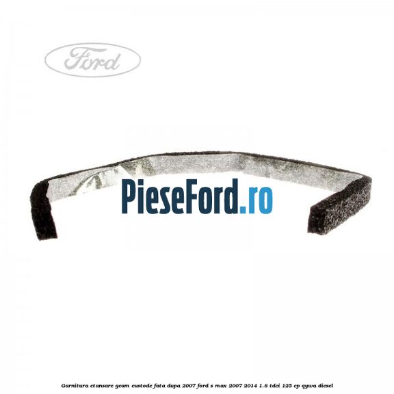 Garnitura etansare geam custode fata dupa 2007 Ford S-Max 2007-2014 1.8 TDCi 125 cp QYWA diesel