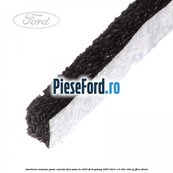 Garnitura etansare geam custode fata pana in 2007 Ford Galaxy 2007-2014 1.8 TDCi 100 cp Garnitura etansare geam custode fata pana in 2007 Ford Galaxy 2007-2014 1.8 TDCi 100 cp FFWA diesel