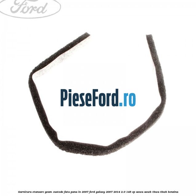 Garnitura etansare geam custode fata pana in 2007 Ford Galaxy 2007-2014 2.0 145 cp Garnitura etansare geam custode fata pana in 2007 Ford Galaxy 2007-2014 2.0 145 cp AOWA, AOWB, TBWA, TBWB benzina