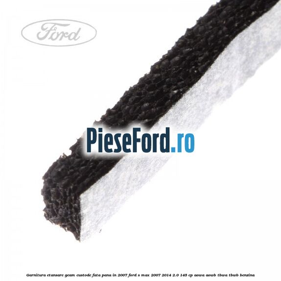 Garnitura etansare geam custode fata pana in 2007 Ford S-Max 2007-2014 2.0 145 cp AOWA, AOWB, TBWA, TBWB benzina