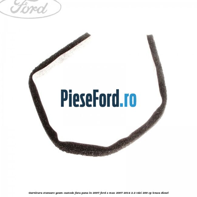 Garnitura etansare geam custode fata pana in 2007 Ford S-Max 2007-2014 2.2 TDCi 200 cp KNWA diesel