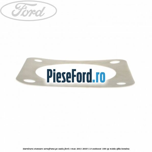 Garnitura etansare servofrana pe sasiu Ford C-Max 2011-2015 1.0 EcoBoost 100 cp M2DA, SFDA benzina