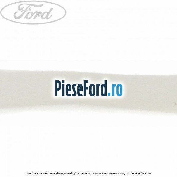 Garnitura etansare servofrana pe sasiu Ford C-Max 2011-2015 1.0 EcoBoost 125 cp M1DA, M1DD benzina