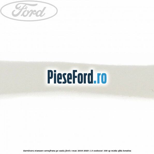 Garnitura etansare servofrana pe sasiu Ford C-Max 2016-2020 1.0 EcoBoost 100 cp M2DA, SFDA benzina