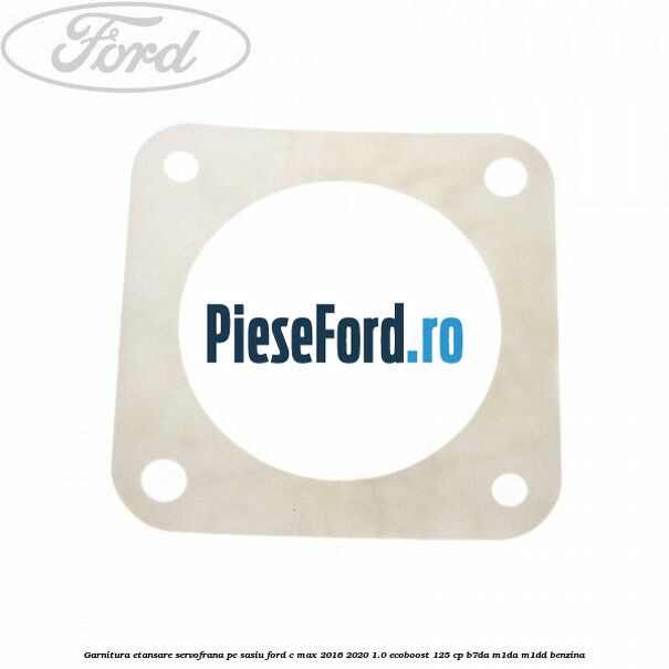 Garnitura etansare servofrana pe sasiu Ford C-Max 2016-2020 1.0 EcoBoost 125 cp B7DA, M1DA, M1DD benzina